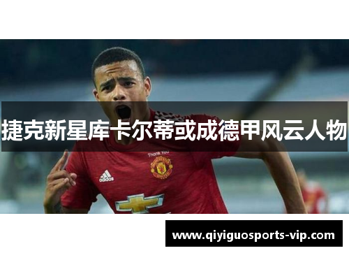 捷克新星库卡尔蒂或成德甲风云人物