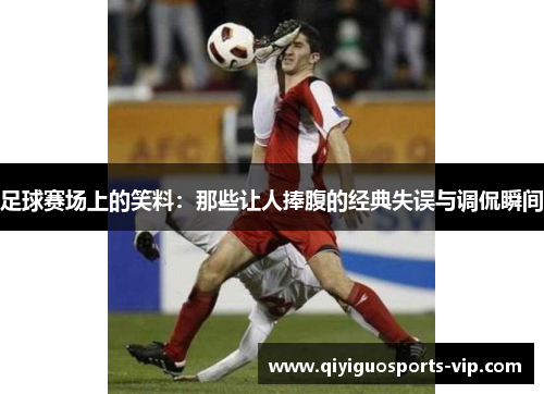 足球赛场上的笑料：那些让人捧腹的经典失误与调侃瞬间