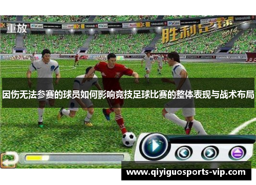 因伤无法参赛的球员如何影响竞技足球比赛的整体表现与战术布局