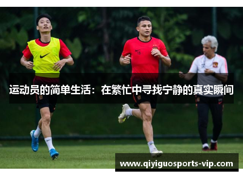 运动员的简单生活：在繁忙中寻找宁静的真实瞬间