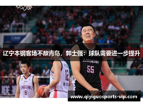 辽宁本钢客场不敌青岛，郭士强：球队需要进一步提升