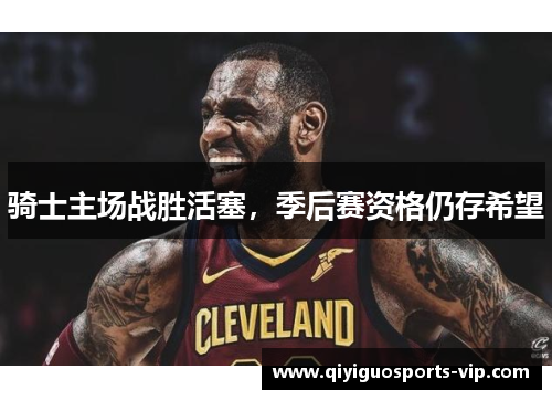 骑士主场战胜活塞，季后赛资格仍存希望