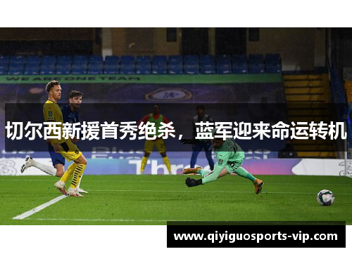 切尔西新援首秀绝杀，蓝军迎来命运转机