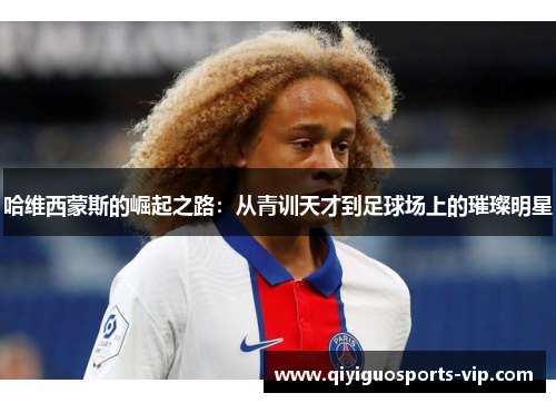 哈维西蒙斯的崛起之路：从青训天才到足球场上的璀璨明星